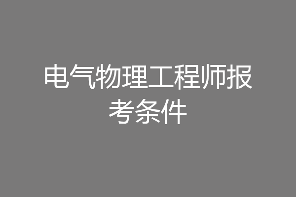 电气物理工程师报考条件
