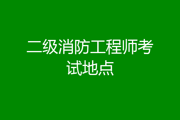二级消防工程师考试地点