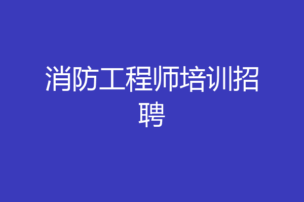 消防工程师培训招聘