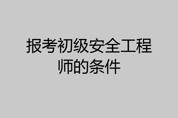 报考初级安全工程师的条件
