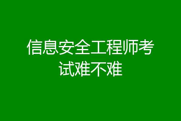 信息安全工程师考试难不难