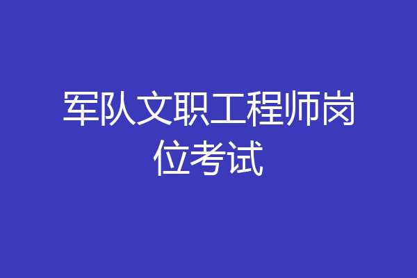 军队文职工程师岗位考试