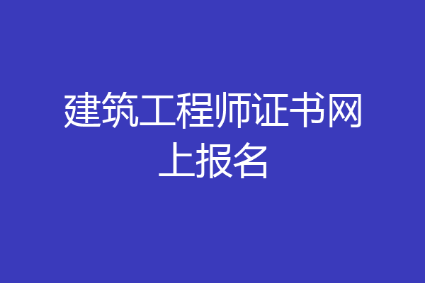 建筑工程师证书网上报名