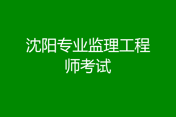 沈阳专业监理工程师考试