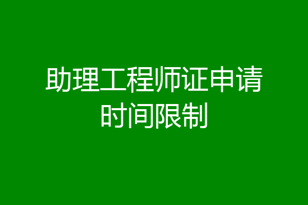 助理工程师证申请时间限制