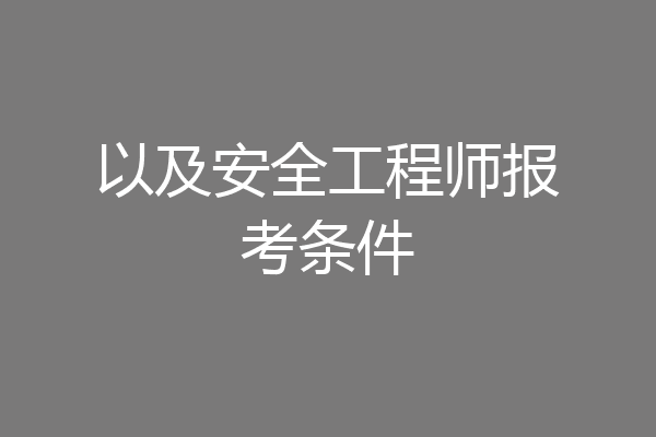 以及安全工程师报考条件