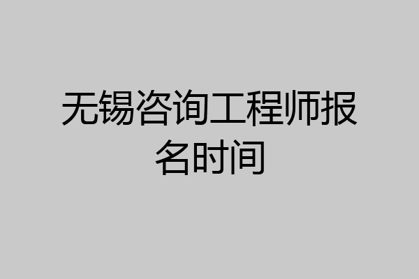 无锡咨询工程师报名时间