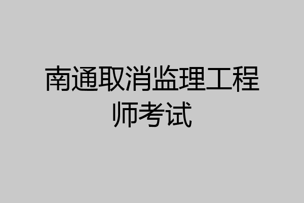 南通取消监理工程师考试