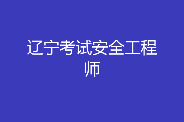 辽宁考试安全工程师