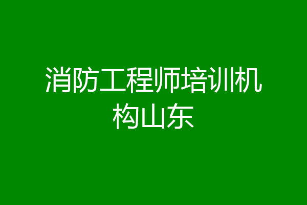 消防工程师培训机构山东