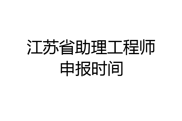 江苏省助理工程师申报时间