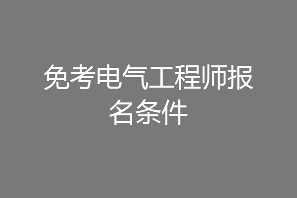 免考电气工程师报名条件