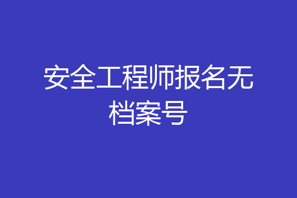 安全工程师报名无档案号