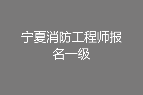 宁夏消防工程师报名一级