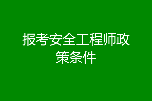 报考安全工程师政策条件