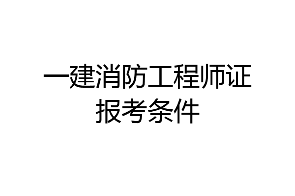 一建消防工程师证报考条件