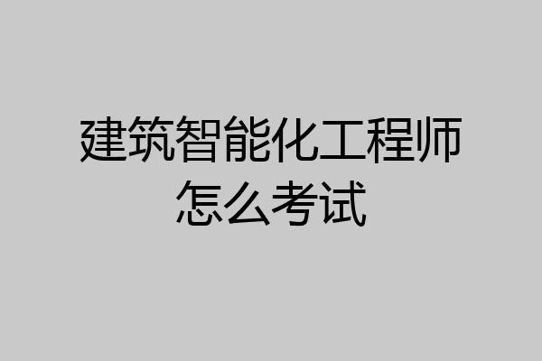 建筑智能化工程师怎么考试