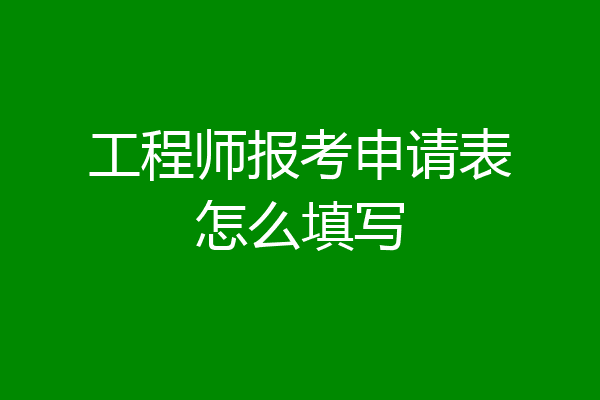 工程师报考申请表怎么填写