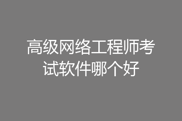 高级网络工程师考试软件哪个好