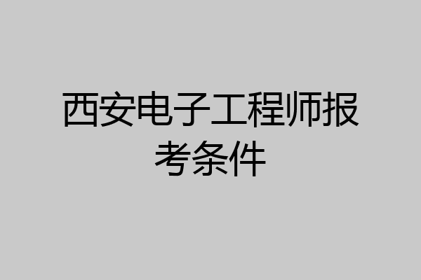 西安电子工程师报考条件