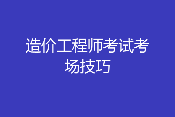 造价工程师考试考场技巧