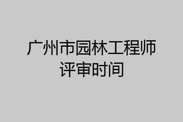 广州市园林工程师评审时间