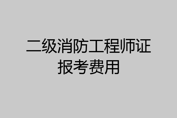 二级消防工程师证报考费用