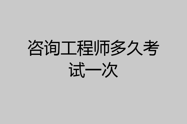 咨询工程师多久考试一次