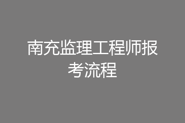 南充监理工程师报考流程