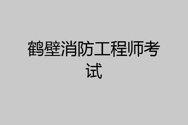 鹤壁消防工程师考试
