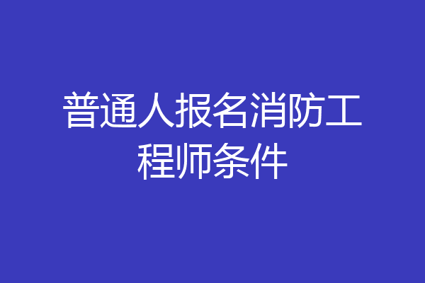 普通人报名消防工程师条件