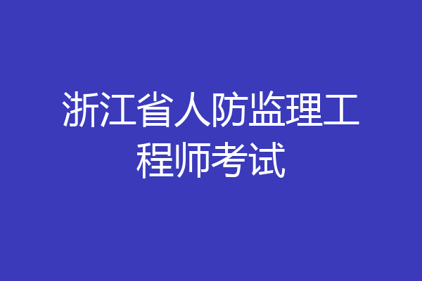 浙江省人防监理工程师考试