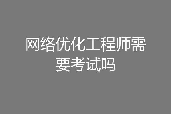 网络优化工程师需要考试吗