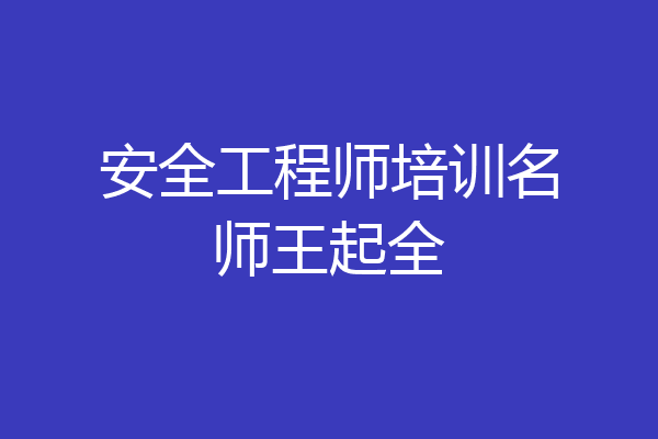 安全工程师培训名师王起全