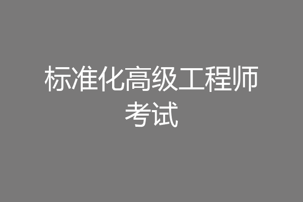 标准化高级工程师考试