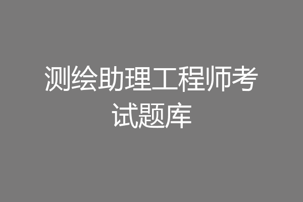 测绘助理工程师考试题库