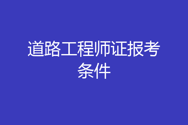 道路工程师证报考条件