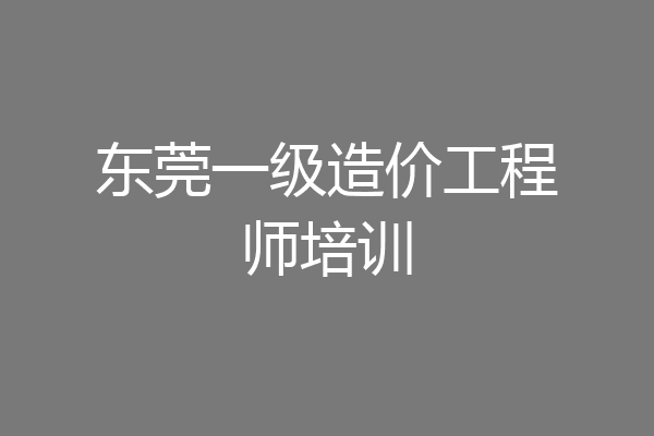 东莞一级造价工程师培训