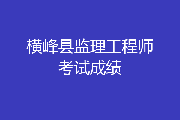 横峰县监理工程师考试成绩