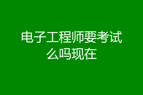 电子工程师要考试么吗现在