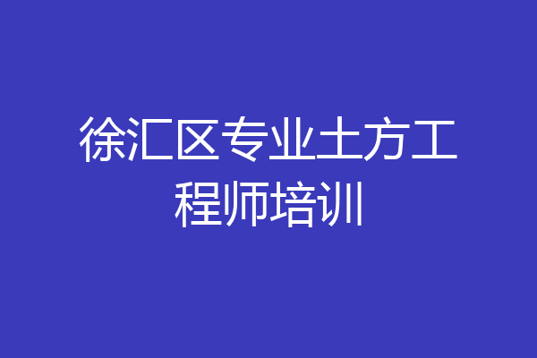 徐汇区专业土方工程师培训