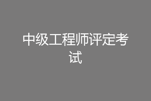 中级工程师评定考试