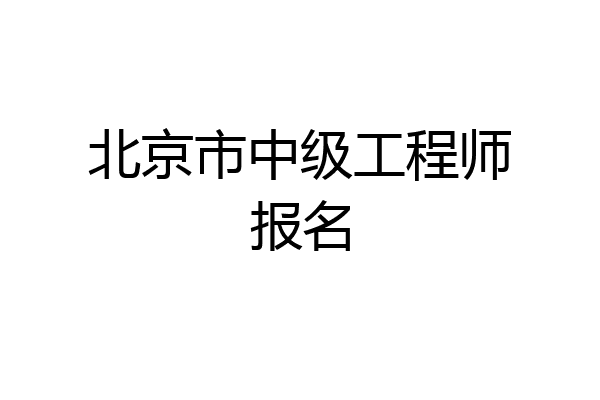 北京市中级工程师报名