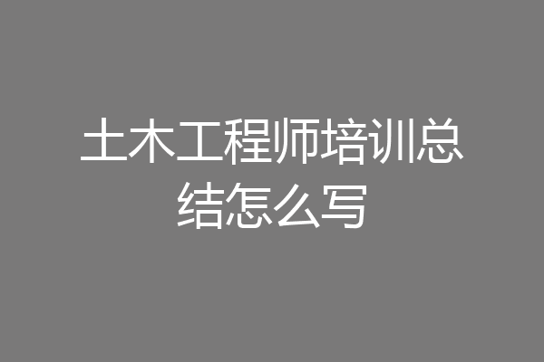 土木工程师培训总结怎么写