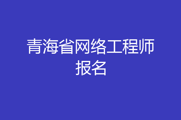 青海省网络工程师报名