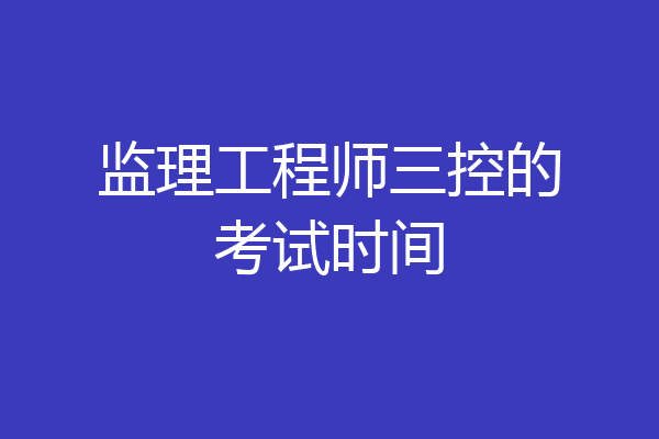 监理工程师三控的考试时间