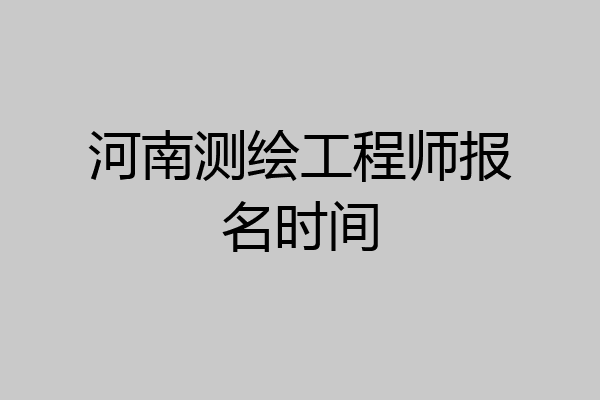 河南测绘工程师报名时间