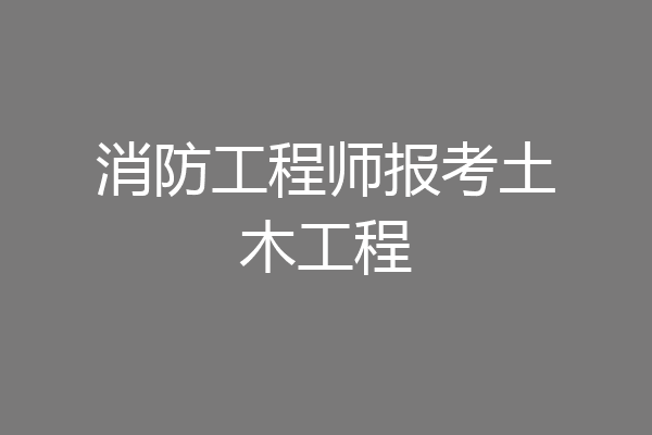 消防工程师报考土木工程