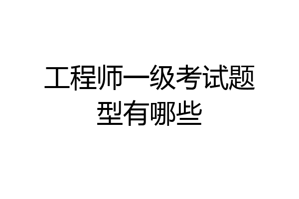 工程师一级考试题型有哪些