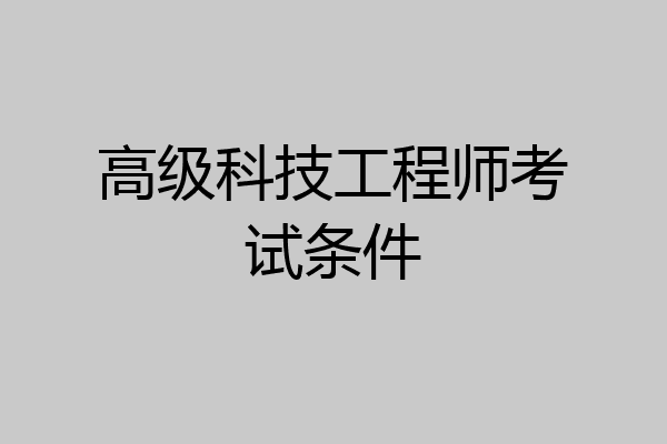 高级科技工程师考试条件